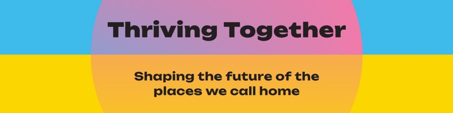 Thriving Together – Shaping the future of the places we call home. Colourful circular design with blue, pink, and yellow sections in the background.